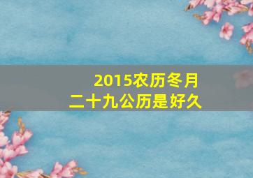 2015农历冬月二十九公历是好久