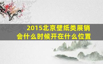 2015北京壁纸类展销会什么时候开(在什么位置