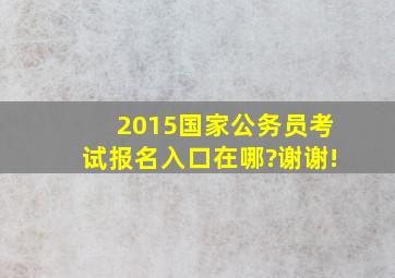 2015国家公务员考试报名入口在哪?谢谢!