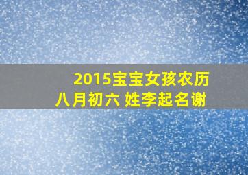 2015宝宝女孩农历八月初六 姓李起名谢