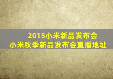 2015小米新品发布会 小米秋季新品发布会直播地址