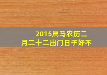 2015属马农历二月二十二出门日子好不