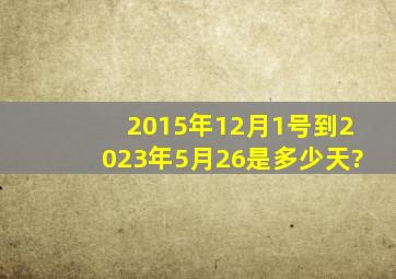 2015年12月1号到2023年5月26是多少天?