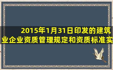 2015年1月31日印发的《建筑业企业资质管理规定和资质标准实施意见》