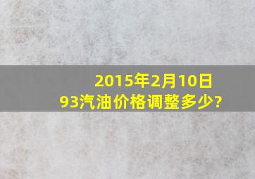 2015年2月10日93汽油价格调整多少?