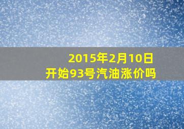 2015年2月10日开始93号汽油涨价吗(