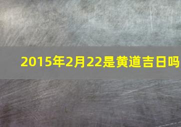 2015年2月22是黄道吉日吗