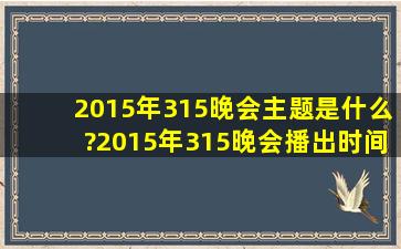 2015年315晚会主题是什么?2015年315晚会播出时间