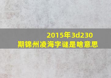 2015年3d230期锦州凌海字谜是啥意思