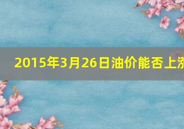 2015年3月26日油价能否上涨