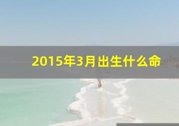 2015年3月出生什么命