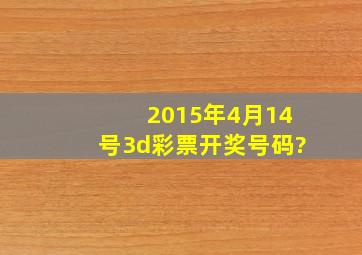 2015年4月14号3d彩票开奖号码?