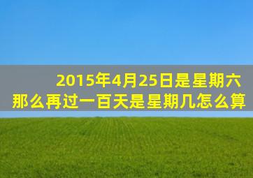 2015年4月25日是星期六那么再过一百天是星期几怎么算