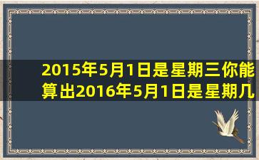 2015年5月1日是星期三,你能算出2016年5月1日是星期几吗?