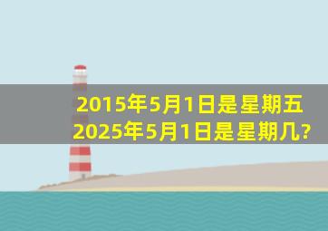 2015年5月1日是星期五,2025年5月1日是星期几?