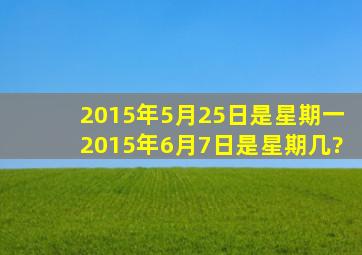 2015年5月25日是星期一,2015年6月7日是星期几?