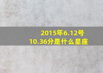 2015年6.12号10.36分是什么星座