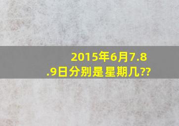 2015年6月7.8.9日分别是星期几??