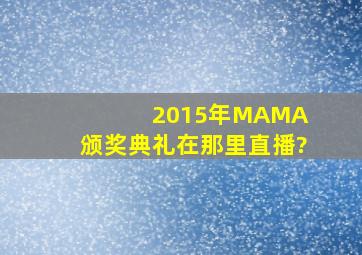 2015年MAMA 颁奖典礼在那里直播?