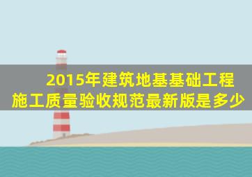 2015年《建筑地基基础工程施工质量验收规范》最新版是多少