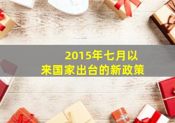 2015年七月以来国家出台的新政策