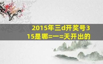 2015年三d开奖号,315是哪=一=天开出的