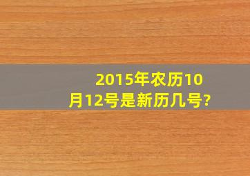 2015年农历10月12号是新历几号?