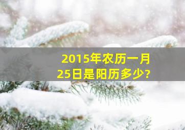2015年农历一月25日是阳历多少?