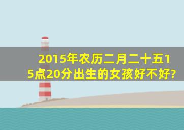 2015年农历二月二十五15点20分出生的女孩好不好?