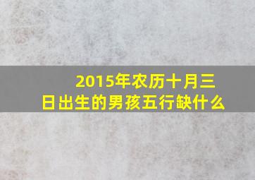 2015年农历十月三日出生的男孩五行缺什么