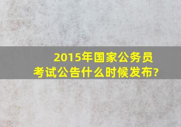 2015年国家公务员考试公告什么时候发布?