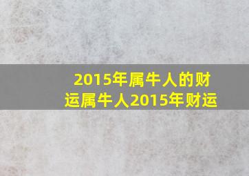 2015年属牛人的财运,属牛人2015年财运