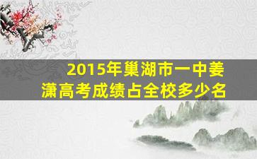 2015年巢湖市一中姜潇高考成绩占全校多少名