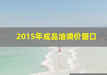 2015年成品油调价窗口