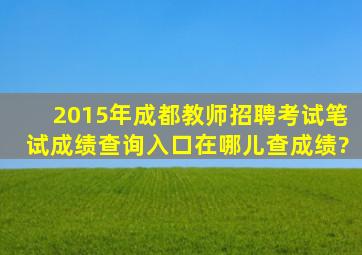 2015年成都教师招聘考试笔试成绩查询入口在哪儿查成绩?