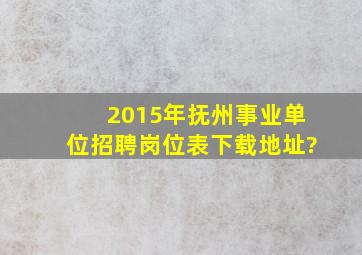 2015年抚州事业单位招聘岗位表下载地址?