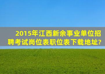 2015年江西新余事业单位招聘考试岗位表职位表下载地址?