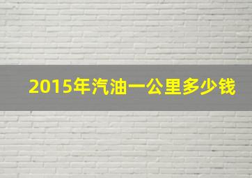 2015年汽油一公里多少钱(