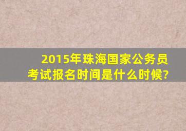 2015年珠海国家公务员考试报名时间是什么时候?