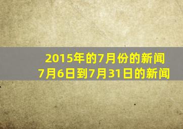 2015年的7月份的新闻,7月6日到7月31日的新闻