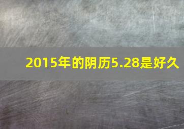 2015年的阴历5.28是好久(