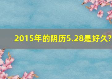 2015年的阴历5.28是好久?