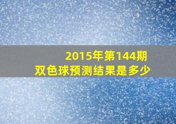 2015年第144期双色球预测结果是多少