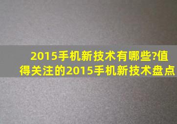 2015手机新技术有哪些?值得关注的2015手机新技术盘点