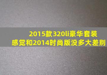 2015款320li豪华套装感觉和2014时尚版没多大差别