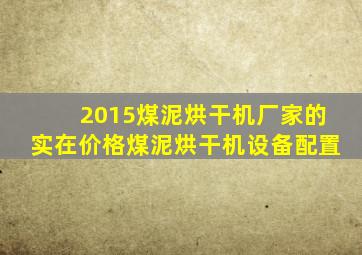 2015煤泥烘干机厂家的实在价格,煤泥烘干机设备配置