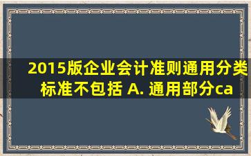 2015版《企业会计准则通用分类标准》不包括()。 A. 通用部分cas B...