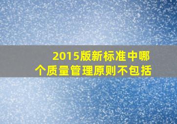 2015版新标准中哪个质量管理原则不包括