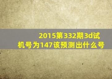 2015第332期3d试机号为147该预测出什么号