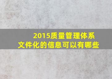 2015质量管理体系文件化的信息可以有哪些